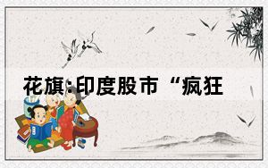 花旗:印度股市“疯狂”或将持续 盈利增长前景向好 背后真相让人感到惊讶