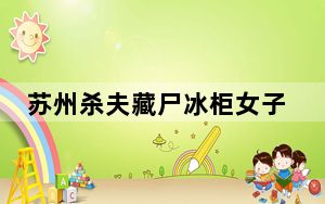 苏州杀夫藏尸冰柜女子还涉嫌诈骗罪 杀人偿命欠债还钱 内幕曝光简直太意外了