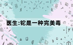 医生:铊是一种完美毒药 大家要提高对铊的认知和警惕性 背后真相令人震惊