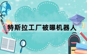 特斯拉工厂被曝机器人袭击工程师 究竟是怎么回事？ 背后真相实在让人惊愕