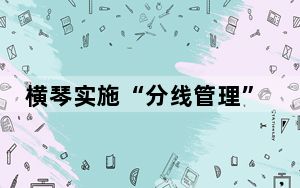 横琴实施“分线管理”政策满月 不打烊口岸打开琴澳融合新大门
