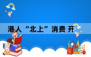 港人“北上”消费 开启“双向奔赴”新篇章
