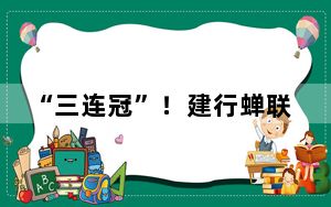“三连冠”！建行蝉联“中国最佳家族办公室”大奖