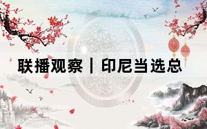 联播观察｜印尼当选总统首访中国 习主席以“船”喻未来