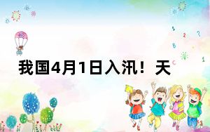 我国4月1日入汛！天气如何，怎么防范？