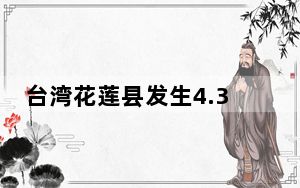 台湾花莲县发生4.3级地震 震源深度10千米