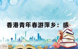 香港青年春游萍乡：感受江西“红绿古”三色风情