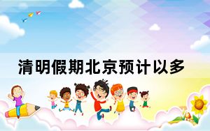 清明假期北京预计以多云到晴为主 4日山区有分散性小阵雨