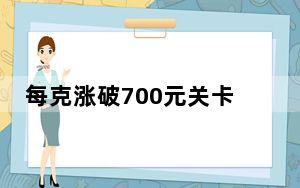 每克涨破700元关卡！黄金还能买吗？