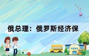 俄总理：俄罗斯经济保持增长 继续扩大对外合作
