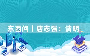 东西问丨唐志强：清明节为何独具悲喜两面？
