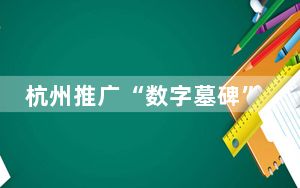 杭州推广“数字墓碑” 支持仅亲友扫码保障私密性