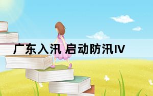 广东入汛 启动防汛Ⅳ级应急响应