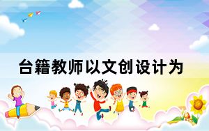 台籍教师以文创设计为“桥” 展知音湖北形象