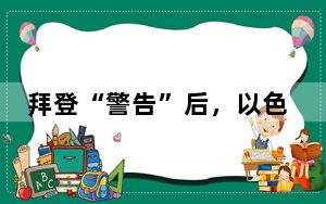 拜登“警告”后，以色列宣布开放进入加沙的援助路线