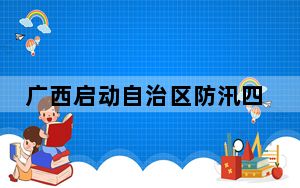 广西启动自治区防汛四级应急响应