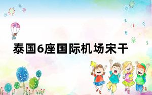 泰国6座国际机场宋干节期间预计迎客261万