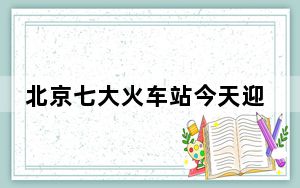 北京七大火车站今天迎返京高峰