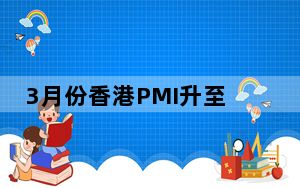 3月份香港PMI升至50.9 专家指香港市场持续回暖