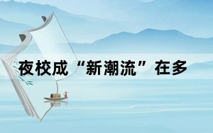 夜校成“新潮流”在多地走红 年轻人为何热衷上夜校？