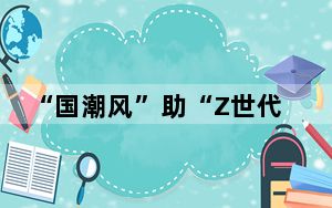 “国潮风”助“Z世代”拓展社交圈
