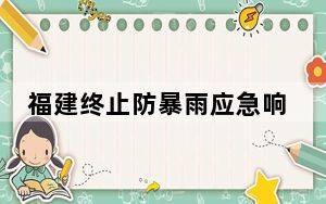 福建终止防暴雨应急响应