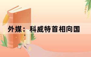 外媒：科威特首相向国家元首递交内阁辞呈