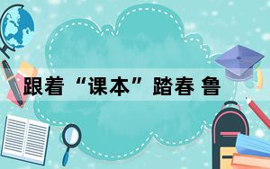 跟着“课本”踏春 鲁迅笔下百草园“童趣满园关不住”