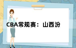 CBA常规赛：山西汾酒战胜北京控股