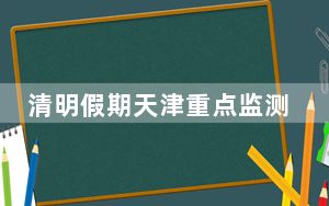 清明假期天津重点监测企业总客流量同比增33.6%