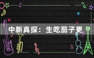 中新真探：生吃茄子更“刮油”？