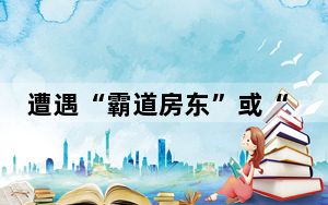 遭遇“霸道房东”或“无赖房客”，怎么办？| 国是说法