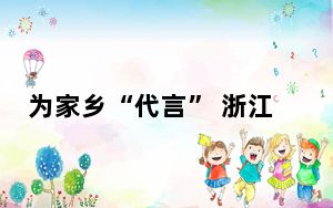 为家乡“代言” 浙江瑞安百余名乡贤拍视频当好“传声筒”