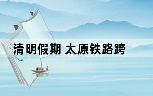 清明假期 太原铁路跨省客流集中在京津沪方向