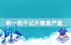 新一轮千亿斤粮食产能提升行动启动实施——拓展粮食增产新空间