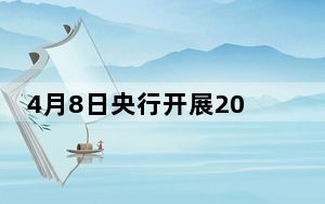 4月8日央行开展20亿元7天期逆回购操作