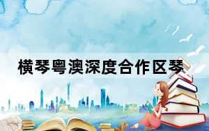 横琴粤澳深度合作区琴澳一体化进程再上台阶