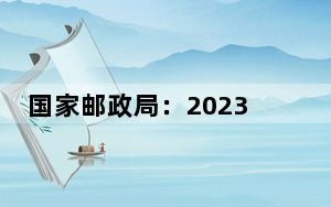国家邮政局：2023年快递服务公众满意度得分为84.3分