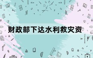 财政部下达水利救灾资金1.74亿元支持川滇抗旱救灾