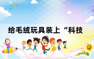 给毛绒玩具装上“科技芯” 雄安发布智能毛绒玩具产品