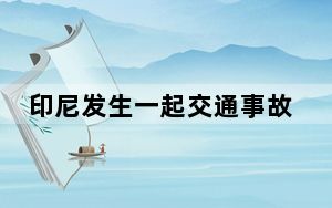 印尼发生一起交通事故致12人死亡