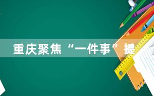 重庆聚焦“一件事”提升政务服务效能