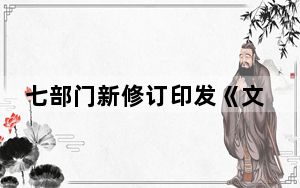 七部门新修订印发《文化保护传承利用工程实施方案》