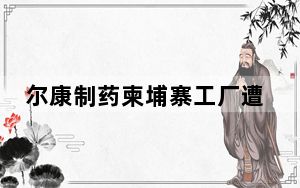 尔康制药柬埔寨工厂遭令搬迁 背后真相实在令人感到惊愕