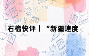 石榴快评丨“新疆速度”最让人热血沸腾