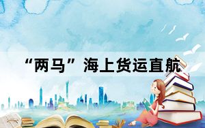 “两马”海上货运直航启动 助力闽台跨境电商
