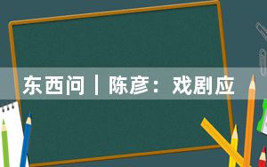 东西问｜陈彦：戏剧应该与弱者和鸡蛋站在一起