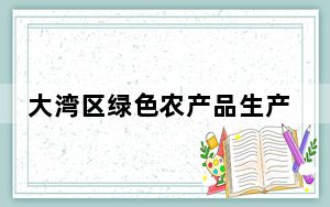 大湾区绿色农产品生产供应基地累计实现产值近50亿元