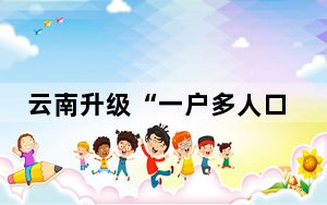 云南升级“一户多人口”电价政策 减轻居民电费负担