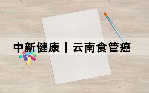 中新健康｜云南食管癌患者借助“双镜合璧”未开胸获救治